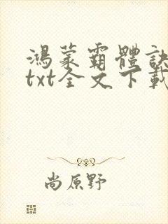鸿蒙霸体诀全集txt全文下载
