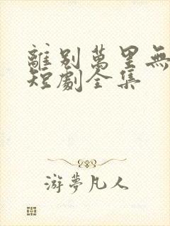 离别万里无遥期短剧全集