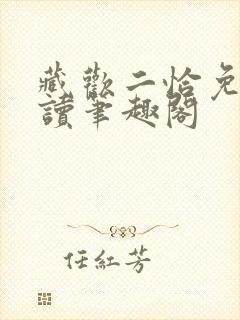 藏欢二恰免费阅读笔趣阁