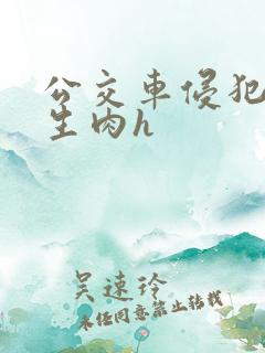 公交车侵犯校花生肉h