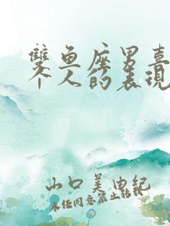双鱼座男喜欢一个人的表现