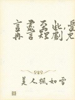 言尽至此,爱不再言短剧免费观看