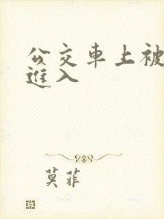 公交车上被巨大进入