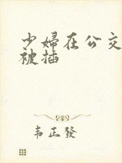 少妇在公交车上被插