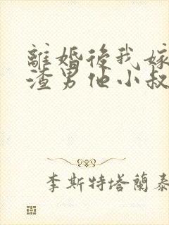 离婚后我嫁给了渣男他小叔,