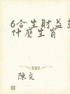 6合生财益万家什么生肖
