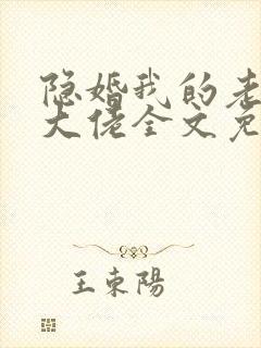 隐婚我的老公是大佬全文免费阅读