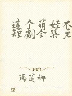 这个萌娃不一般短剧全集免费