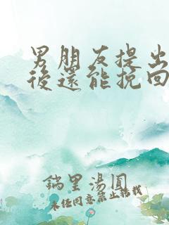 男朋友提出分手后还能挽回吗