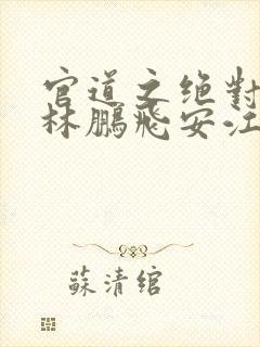 官道之绝对权力林鹏飞安江正版小说