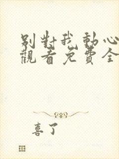 别对我动心在线观看免费全集完整版