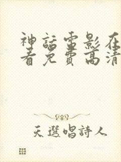 神话电影在线观看免费高清完整版