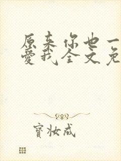 原来你也一直深爱我全文免费阅读