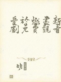 爱于燃尽新生短剧免费观看完整版