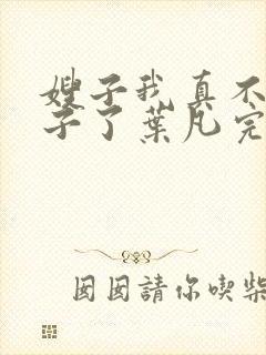 嫂子我真不是傻子了叶凡完本免费阅读