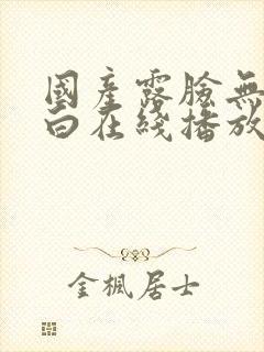 国产露脸无套对白在线播放