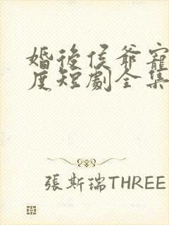 婚后侯爷宠妻无度短剧全集免费观看
