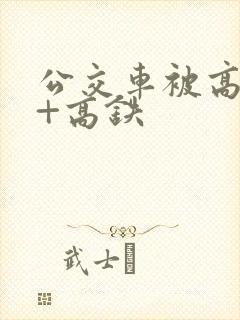 公交车被高c撞+高铁