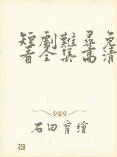 短剧难寻免费观看全集高清