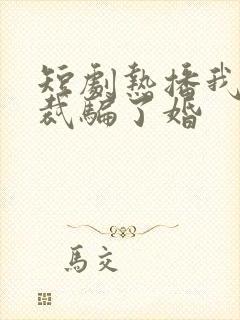 短剧热播我被总裁骗了婚