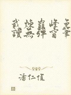 武炼巅峰免费阅读无弹窗笔趣阁