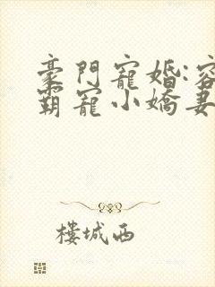 豪门宠婚:容少霸宠小娇妻 古默
