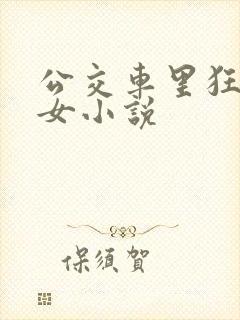 公交车里狂c亲女小说
