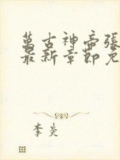万古神帝张若尘最新章节免费阅读无弹窗