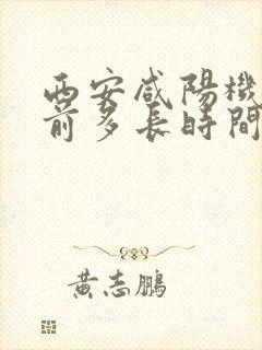 西安咸阳机场提前多长时间到