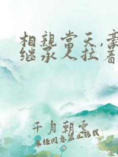 相亲当天,豪门继承人拉着我领证短剧