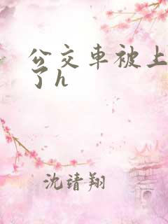 公交车被上高潮了h