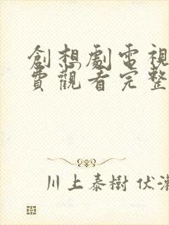创想剧电视剧免费观看完整版高清