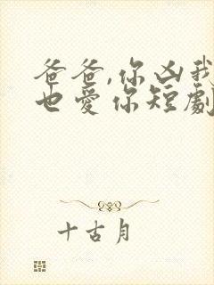 爸爸,你凶我我也爱你短剧全集免费