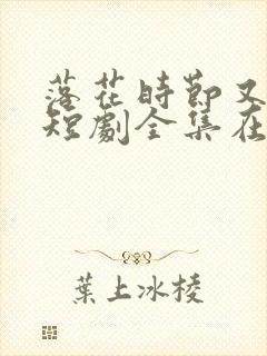 落花时节又逢君短剧全集在线观看