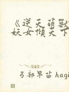 《逆天萌兽绝世妖女倾天下》