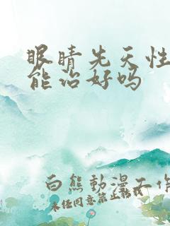 眼睛先天性斜视能治好吗