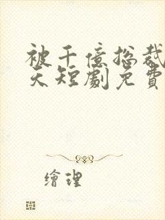 被千亿总裁宠上天短剧免费观看全集