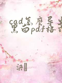 cad怎么导出黑白pdf格式