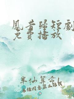 凤昔归短剧全集免费播放