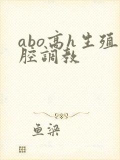 abo高h生殖腔调教