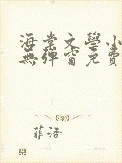 海棠文学小说网无弹窗免费网络小说