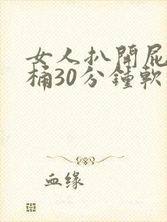 女人扒开屁股爽桶30分钟软件