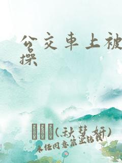 公交车上被多人操