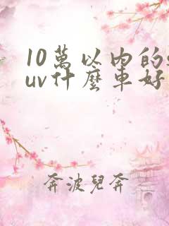 10万以内的suv什么车好