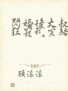 闪婚后大叔每天狂宠我完结