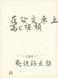 在公交车上弄到高c视频