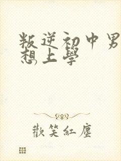 叛逆初中男孩不想上学