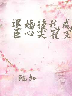 退婚后我成了权臣心尖宠完本