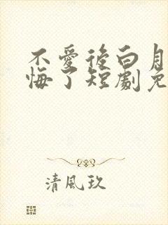 不爱后白月光后悔了短剧免费观看