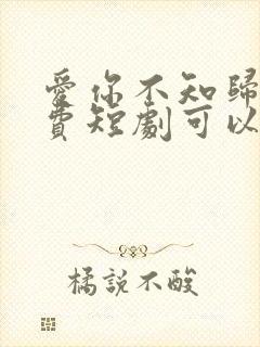 爱你不知归途免费短剧可以下载吗